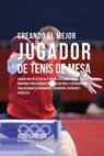 Creando El Mejor Jugador de Tenis de Mesa: Cuenta Con Los Secretos Y Trucos Utilizados Por Los Mejores Jugadores Profesionales del Tenis de Mesa Y Ent - Correa (Entrenador y. Atleta Profesional - 9781517464684