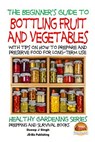 A Beginner's Guide to Bottling Fruit and Vegetables: With tips on How to Prepare and Preserve Food for Long-Term Use - John Davidson - 9781517517809