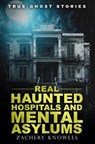True Ghost Stories: Real Haunted Hospitals and Mental Asylums - Zachery Knowles - 9781517759759