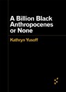 A Billion Black Anthropocenes or None - Kathryn Yusoff - 9781517907532