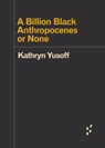 A Billion Black Anthropocenes or None - Kathryn Yusoff - 9781517907532