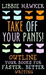 Take Off Your Pants!: Outline Your Books for Faster, Better Writing - Libbie Hawker - 9781518637827