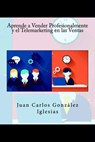 Aprende a Vender Profesionalmente y el Telemarketing en las Ventas - Juan Carlos González Iglesias - 9781518681219