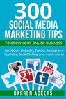 300 Social Media Marketing Tips to Grow Your Online Business. Facebook, LinkedIn - Darren Ackers - 9781518737978