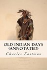 Old Indian Days (annotated) - Charles Eastman - 9781519219435