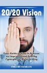 20/20 Vision: Your Guide On How To Achieve An Improved And Healthy Eyesight The Natural Way - Fhilcar Faunillan - 9781519267801