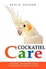 Cockatiels: The Essential Guide to Ownership, Care, & Training For Your Pet - Kate H. Pellham - 9781519357977