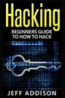 Hacking: Beginners Guide to How to Hack - Jeff Addison - 9781519521293