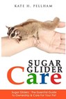 Sugar Gliders: The Essential Guide to Ownership & Care for Your Pet - Kate H. Pellham - 9781519564047