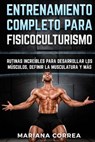ENTRENAMIENTO COMPLETO Para FISICOCULTURISMO: RUTINAS INCREIBLES PARA DESARROLLAR LOS MUSCULOS, DEFINIR La MUSCULATURA Y MAS - Mariana Correa - 9781519642837