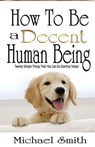 How To Be A Decent Human Being: Twenty Simple Things That You Can Do Starting Today! - Michael Smith - 9781519712196