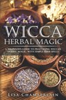 Wicca Herbal Magic: A Beginner's Guide to Practicing Wiccan Herbal Magic, with Simple Herb Spells - Lisa Chamberlain - 9781519746801