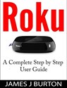 Roku A Complete Step by Step User Guide - James J Burton - 9781519911933