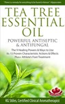 Tea Tree Essential Oil Powerful Antiseptic & Antifungal The 9 Healing Powers & Ways to Use Its 15 Proven Characteristic Actions & Effects - KG STILES - 9781519926418