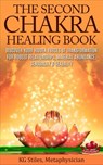 The Second Chakra Healing Book - Discover Your Hidden Forces of Transformation for Robust Relationships, Material Abundance, Sensuality & Sexuality - KG STILES - 9781519943040