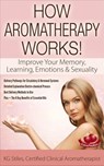 How Aromatherapy Works! Improve Your Memory, Learning, Emotions & Sexuality Delivery Pathways for Circulatory & Hormonal Systems Detailed Explanation Electro-chemical Process Best Delivery Methods - KG STILES - 9781519944320