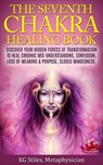 The Seventh Chakra Healing Book - Discover Your Hidden Forces of Transformation to Heal Chronic Mis-understanding, Confusion, Loss of Meaning & Purpose, Closed Mindedness - KG STILES - 9781519963161