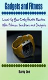 Gadgets and Fitness: Level-Up Your Daily Health Routine With Fitness Trackers and Gadgets - Barry Lee - 9781519971951