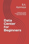Data Center for Beginners: A beginner's guide towards understanding Data Center Design - B. a. Ayomaya - 9781520527079