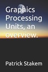 Graphics Processing Units, an overview. - Patrick Stakem - 9781520879697