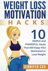 Weight Loss Hacks: 10 SIMPLE and Powerful Hacks That Will Keep YOU Motivated To Lose Weight - Jennifer Cox - 9781522809937