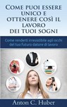 Come Puoi Essere Unico E Ottenere Cosi Il Lavoro Dei Tuoi Sogni - HUBER,  Anton C. - 9781522931898
