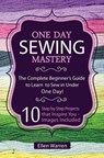 Sewing: One Day Sewing Mastery: The Complete Beginner's Guide to Learn to Sew in Under 1 Day! - 10 Step by Step Projects That Inspire You - Images Inc - Ellen Warren - 9781522974086