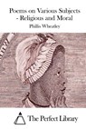 Poems on Various Subjects - Religious and Moral - The Perfect Library - 9781523224692