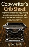 Copywriter's Crib Sheet - 40 Proven and Tested Copywriting Secrets You Can Use in Your Ads Today and See Results in Your Bank Account Tomorrow - Ben Settle - 9781523239214
