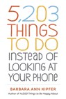 5,203 Things to Do Instead of Looking at Your Phone - Barbara Ann Kipfer - 9781523511754