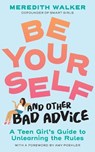 Be Yourself and Other Bad Advice: A Teen Girl's Guide to Unlearning the Rules - Meredith Walker - 9781523525034