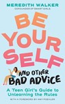 Be Yourself and Other Bad Advice: A Teen Girl's Guide to Unlearning the Rules - Meredith Walker - 9781523525034