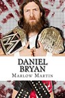 Daniel Bryan: The Journey of Daniel Bryan from WWE Mega Star Until His Retirement - Marlow J. Martin - 9781523980956