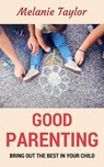 Good Parenting - Bring OutThe Best In Your Child! - Melanie Taylor - 9781524214234