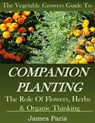 Companion Planting: The Vegetable Gardeners Guide To The Role Of Flowers, Herbs, And Organic Thinking - James Paris - 9781524228781