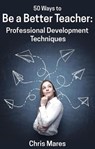 50 Ways to Be a Better Teacher: Professional Development Techniques - Chris Mares - 9781524234256