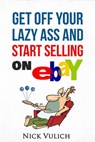 Get Off Your Lazy Ass and Start Selling on eBay - Nick Vulich - 9781524237165
