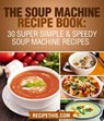 The Soup Machine Recipe Book: 30 Super Simple & Speedy Soup Machine Recipes - Recipe This - 9781524241544