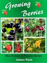 Growing Berries - How To Grow and Preserve Berries - James Paris - 9781524260422