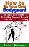 How to be Your Own Bodyguard: The Super Easy Guide to Defending Yourself Even If You are Skinny - Richard Foreman - 9781524270117