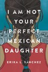 I Am Not Your Perfect Mexican Daughter - SANCHEZ,  Erika L. - 9781524700492