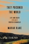 They Poisoned the World: Life and Death in the Age of Forever Chemicals - Mariah Blake - 9781524760090