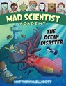 Mad Scientist Academy: The Ocean Disaster - Matthew McElligott - 9781524767211