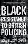 Black Resistance to British Policing - Adam Elliott-Cooper - 9781526143938