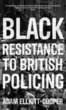 Black Resistance to British Policing - Adam Elliott-Cooper - 9781526157072