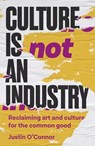 Culture is Not an Industry - Justin O'Connor - 9781526171269