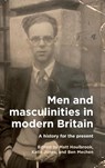 Men and Masculinities in Modern Britain - Matt (Professor) Houlbrook ; Katie Jones ; Ben Mechen - 9781526174697
