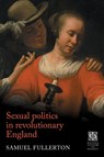 Sexual Politics in Revolutionary England - Sam Fullerton - 9781526195869
