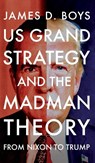 US grand strategy and the Madman Theory - James D. Boys - 9781526197443