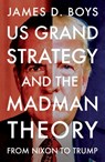 US grand strategy and the Madman Theory - James D. Boys - 9781526197450